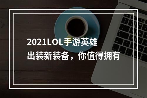 2021LOL手游英雄出装新装备，你值得拥有