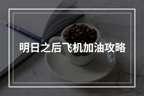 明日之后飞机加油攻略