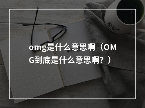 omg是什么意思啊（OMG到底是什么意思啊？）