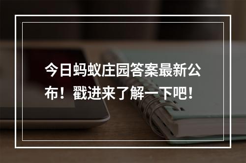 今日蚂蚁庄园答案最新公布！戳进来了解一下吧！