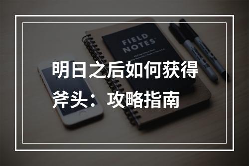 明日之后如何获得斧头：攻略指南