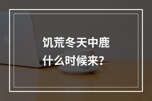 饥荒冬天中鹿什么时候来？