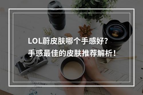 LOL蔚皮肤哪个手感好？手感最佳的皮肤推荐解析！