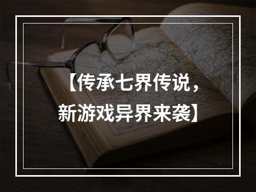 【传承七界传说，新游戏异界来袭】