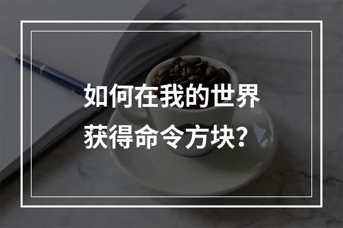 如何在我的世界获得命令方块？