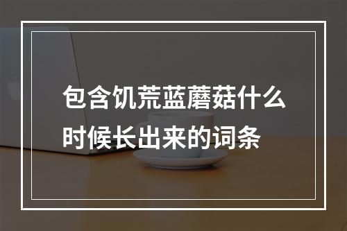 包含饥荒蓝蘑菇什么时候长出来的词条