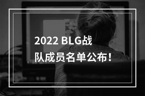 2022 BLG战队成员名单公布！