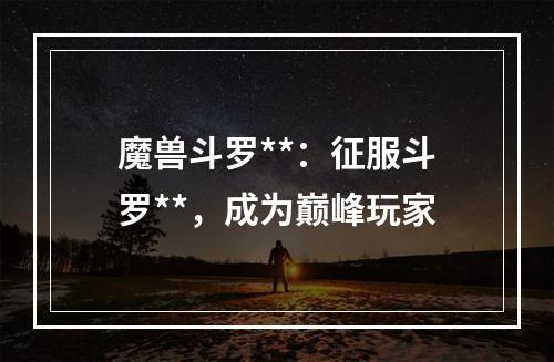 魔兽斗罗**：征服斗罗**，成为巅峰玩家