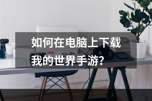 如何在电脑上下载我的世界手游？