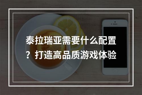 泰拉瑞亚需要什么配置？打造高品质游戏体验