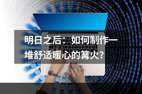 明日之后：如何制作一堆舒适暖心的篝火？