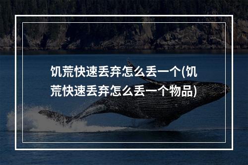 饥荒快速丢弃怎么丢一个(饥荒快速丢弃怎么丢一个物品)