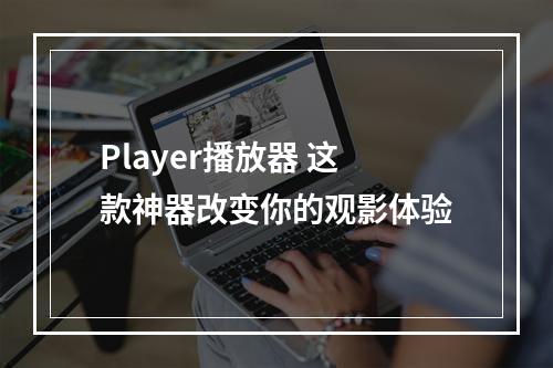 Player播放器 这款神器改变你的观影体验