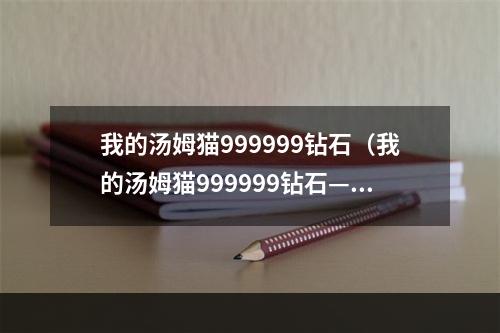 我的汤姆猫999999钻石（我的汤姆猫999999钻石—游戏攻略）