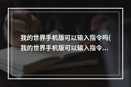 我的世界手机版可以输入指令吗(我的世界手机版可以输入指令吗视频)