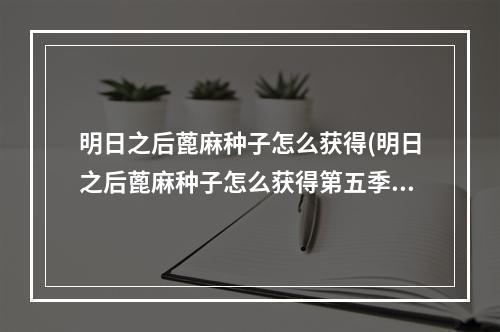 明日之后蓖麻种子怎么获得(明日之后蓖麻种子怎么获得第五季)