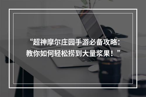 “超神摩尔庄园手游必备攻略：教你如何轻松捞到大量浆果！”