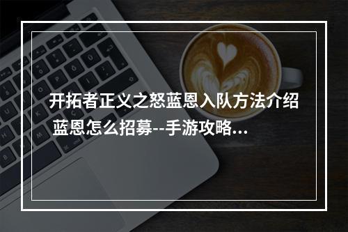 开拓者正义之怒蓝恩入队方法介绍 蓝恩怎么招募--手游攻略网