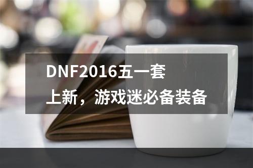 DNF2016五一套上新，游戏迷必备装备