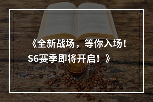 《全新战场，等你入场！S6赛季即将开启！》