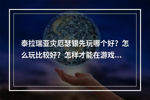 泰拉瑞亚灾厄瑟银先玩哪个好？怎么玩比较好？怎样才能在游戏中更快地升级，抵御敌人的攻击？让我们一起来看