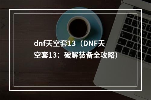 dnf天空套13（DNF天空套13：破解装备全攻略）