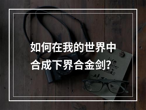 如何在我的世界中合成下界合金剑？