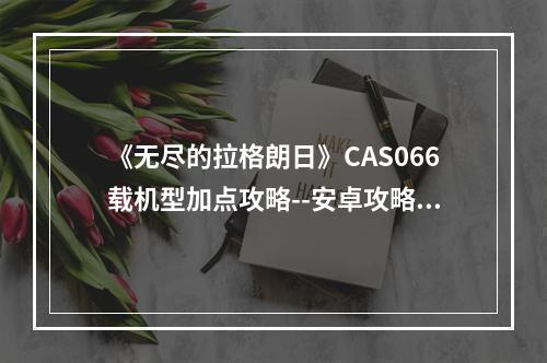 《无尽的拉格朗日》CAS066载机型加点攻略--安卓攻略网