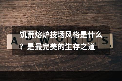 饥荒熔炉技场风格是什么？是最完美的生存之道