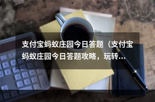 支付宝蚂蚁庄园今日答题（支付宝蚂蚁庄园今日答题攻略，玩转答题赢大奖）