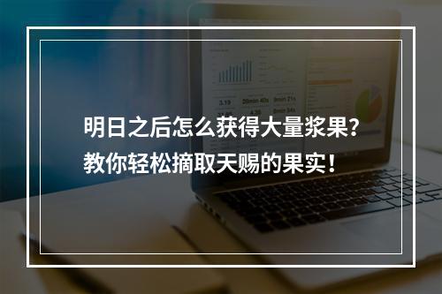 明日之后怎么获得大量浆果？教你轻松摘取天赐的果实！