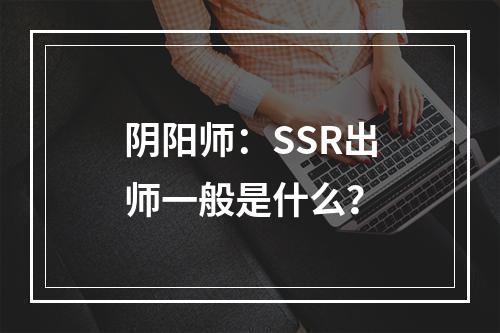 阴阳师：SSR出师一般是什么？