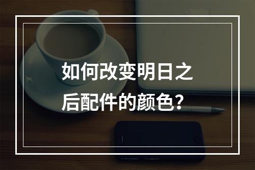 如何改变明日之后配件的颜色？