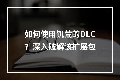 如何使用饥荒的DLC？深入破解该扩展包