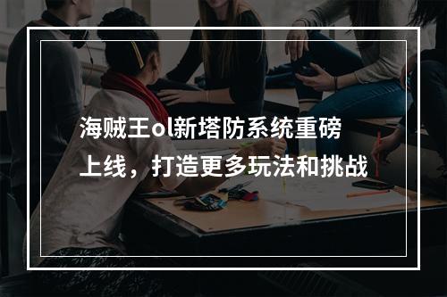 海贼王ol新塔防系统重磅上线，打造更多玩法和挑战