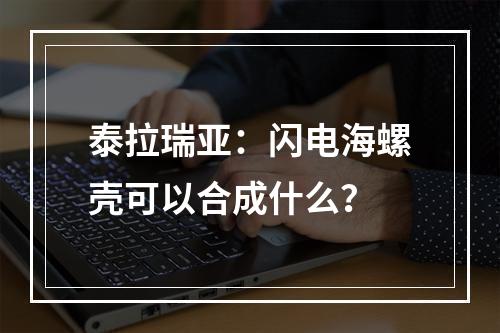 泰拉瑞亚：闪电海螺壳可以合成什么？