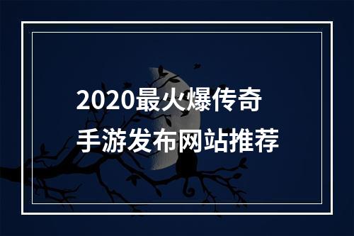 2020最火爆传奇手游发布网站推荐