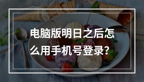 电脑版明日之后怎么用手机号登录？