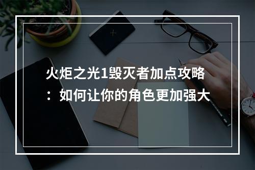 火炬之光1毁灭者加点攻略：如何让你的角色更加强大