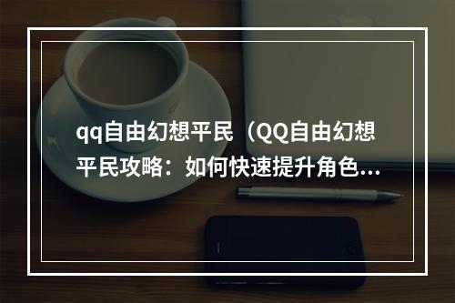 qq自由幻想平民（QQ自由幻想平民攻略：如何快速提升角色实力？）