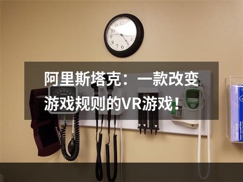 阿里斯塔克：一款改变游戏规则的VR游戏！