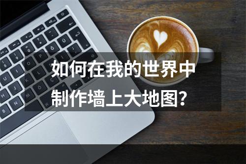 如何在我的世界中制作墙上大地图？