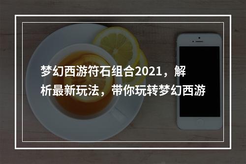 梦幻西游符石组合2021，解析最新玩法，带你玩转梦幻西游