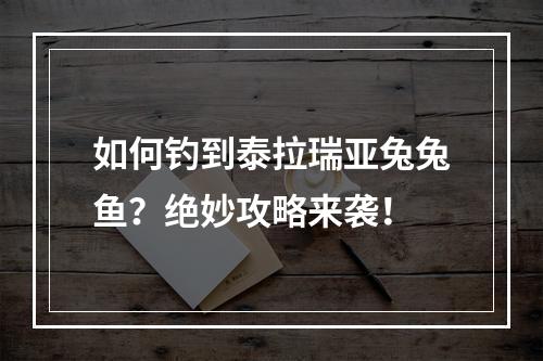 如何钓到泰拉瑞亚兔兔鱼？绝妙攻略来袭！