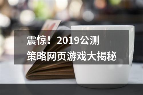 震惊！2019公测策略网页游戏大揭秘