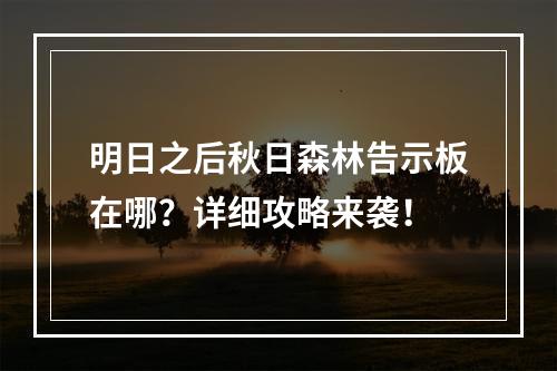 明日之后秋日森林告示板在哪？详细攻略来袭！