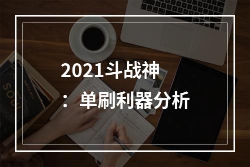 2021斗战神：单刷利器分析