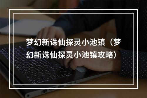 梦幻新诛仙探灵小池镇（梦幻新诛仙探灵小池镇攻略）