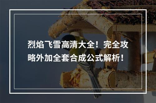 烈焰飞雪高清大全！完全攻略外加全套合成公式解析！