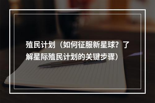 殖民计划（如何征服新星球？了解星际殖民计划的关键步骤）